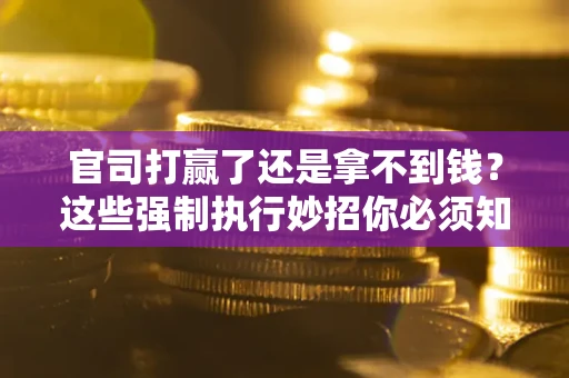 济南官司打赢了还是拿不到钱？这些强制执行妙招你必须知道