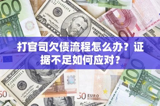 济南打官司欠债流程怎么办？证据不足如何应对？