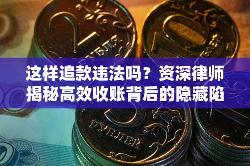 济南这样追款违法吗？资深律师揭秘高效收账背后的隐藏陷阱
