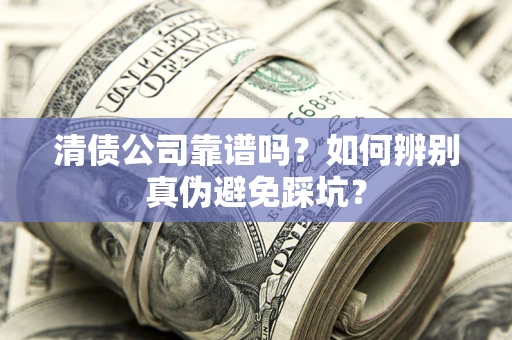 济南清债公司靠谱吗？如何辨别真伪避免踩坑？