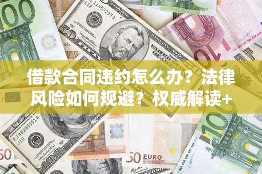 济南借款合同违约怎么办?法律风险如何规避?权威解读+实用指南 济南借款合同违约怎么办?法律风险如何规避?权威解读+实用指南