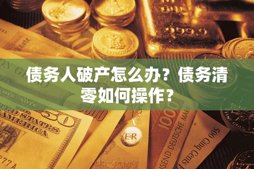 济南债务人破产怎么办？债务清零如何操作？