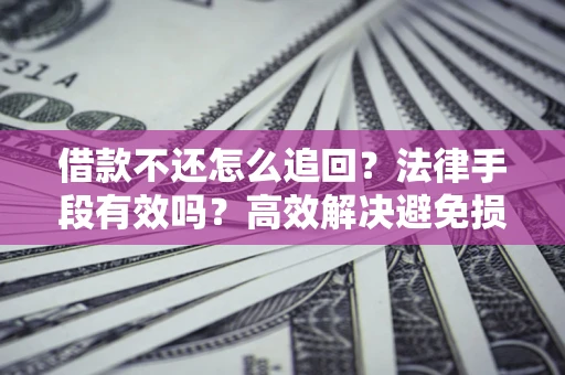 济南借款不还怎么追回？法律手段有效吗？高效解决避免损失
