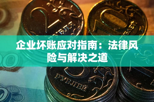 济南企业坏账应对指南：法律风险与解决之道