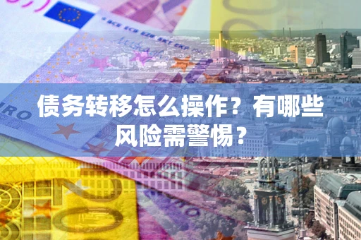 济南债务转移怎么操作？有哪些风险需警惕？