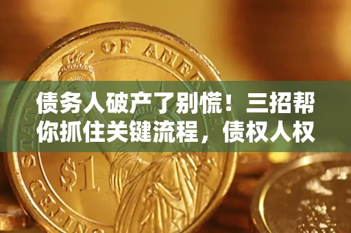 济南债务人破产了别慌！三招帮你抓住关键流程，债权人权益不再缩水