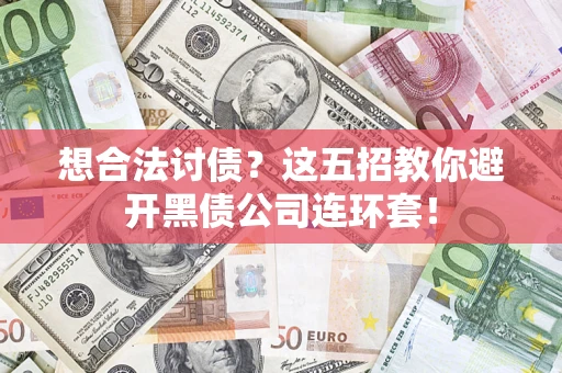 济南想合法讨债？这五招教你避开黑债公司连环套！