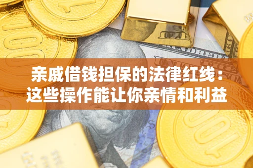 济南亲戚借钱担保的法律红线：这些操作能让你亲情和利益两不误