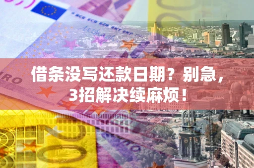 济南借条没写还款日期？别急，3招解决续麻烦！