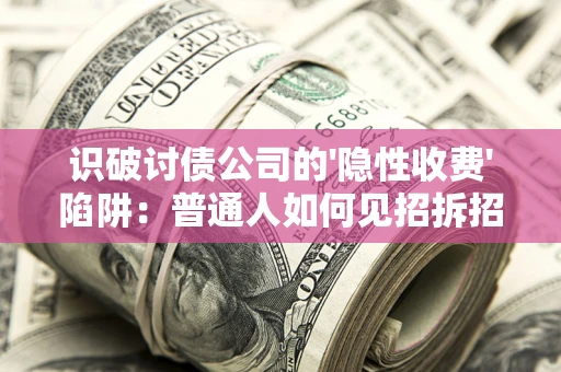 济南识破讨债公司的'隐性收费'陷阱：普通人如何见招拆招？