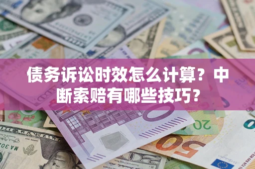 济南债务诉讼时效怎么计算？中断索赔有哪些技巧？