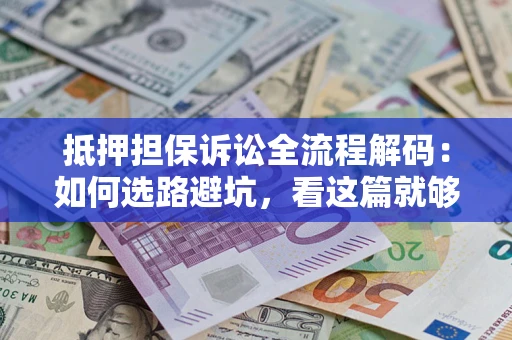 济南抵押担保诉讼全流程解码：如何选路避坑，看这篇就够了
