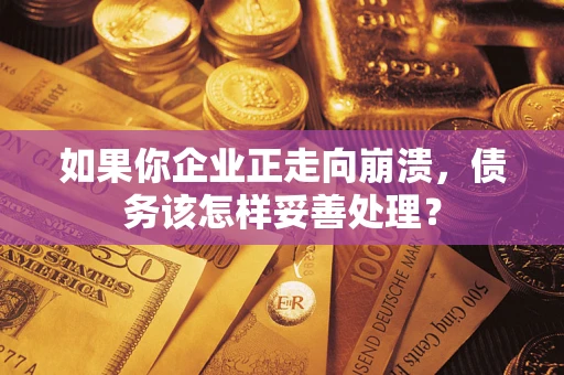 济南如果你企业正走向崩溃，债务该怎样妥善处理？