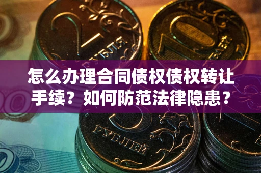 济南怎么办理合同债权债权转让手续？如何防范法律隐患？