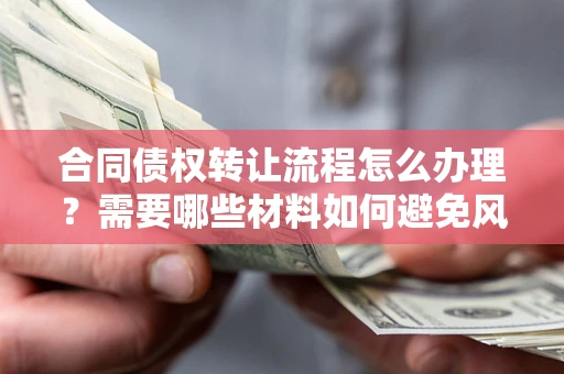 济南合同债权转让流程怎么办理？需要哪些材料如何避免风险？