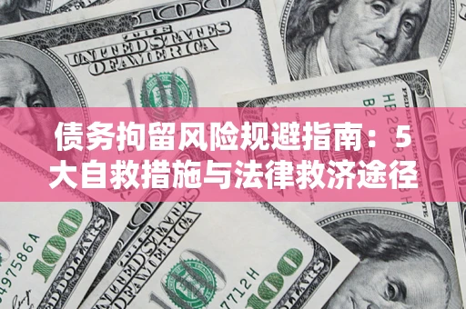 济南债务拘留风险规避指南：5大自救措施与法律救济途径