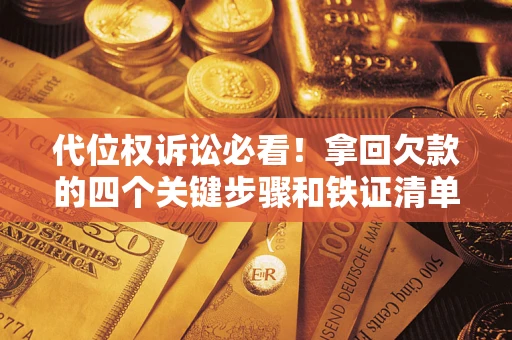 济南代位权诉讼必看！拿回欠款的四个关键步骤和铁证清单