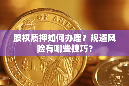 济南股权质押如何办理？规避风险有哪些技巧？