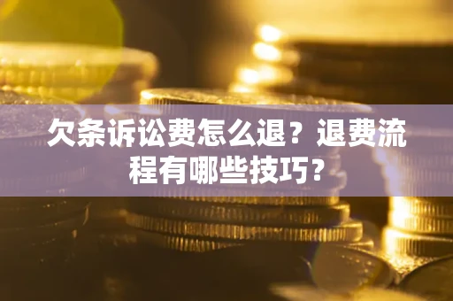 济南欠条诉讼费怎么退？退费流程有哪些技巧？