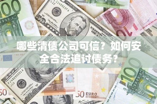 济南哪些清债公司可信？如何安全合法追讨债务？