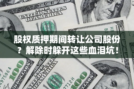 济南股权质押期间转让公司股份？解除时躲开这些血泪坑！
