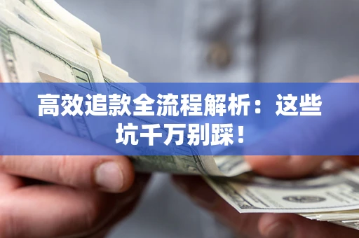 济南高效追款全流程解析：这些坑千万别踩！