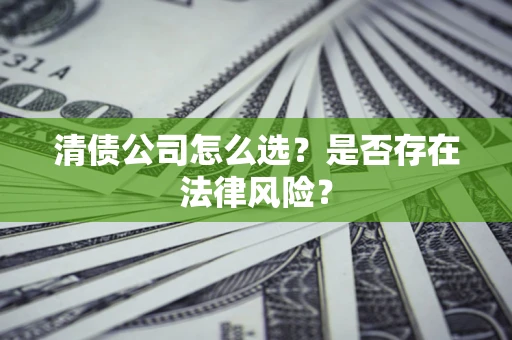 济南清债公司怎么选？是否存在法律风险？