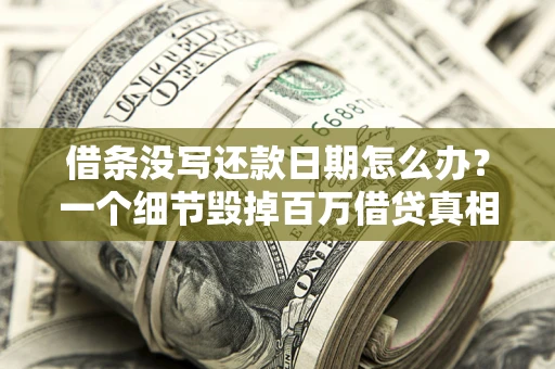 济南借条没写还款日期怎么办？一个细节毁掉百万借贷真相