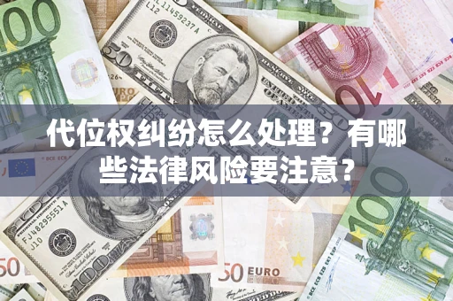 济南代位权纠纷怎么处理？有哪些法律风险要注意？