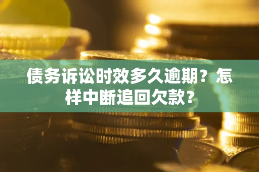 济南债务诉讼时效多久逾期？怎样中断追回欠款？