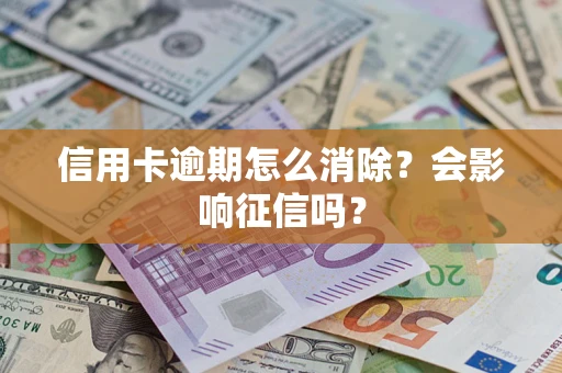 济南信用卡逾期怎么消除？会影响征信吗？