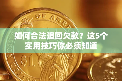 济南如何合法追回欠款？这5个实用技巧你必须知道
