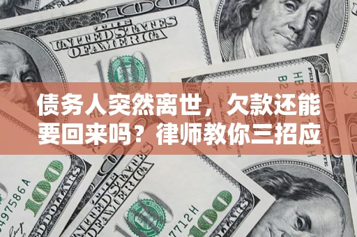 济南债务人突然离世，欠款还能要回来吗？律师教你三招应对