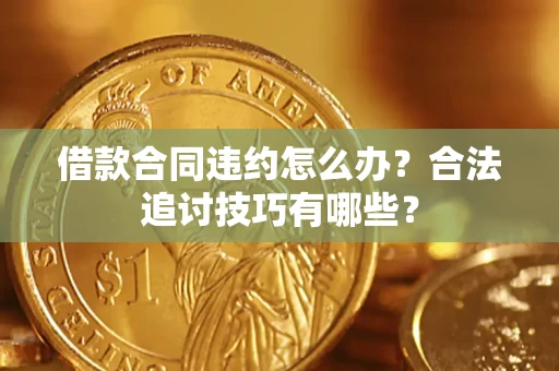济南借款合同违约怎么办？合法追讨技巧有哪些？