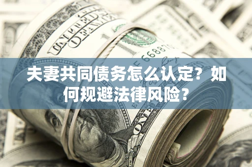 济南夫妻共同债务怎么认定？如何规避法律风险？