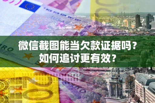济南微信截图能当欠款证据吗？如何追讨更有效？