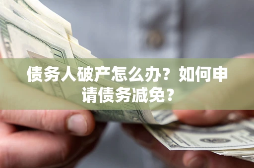 济南债务人破产怎么办？如何申请债务减免？