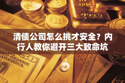 济南清债公司怎么挑才安全？内行人教你避开三大致命坑