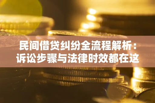 济南民间借贷纠纷全流程解析：诉讼步骤与法律时效都在这儿了