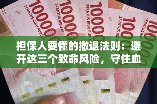 济南担保人要懂的撤退法则：避开这三个致命风险，守住血汗钱