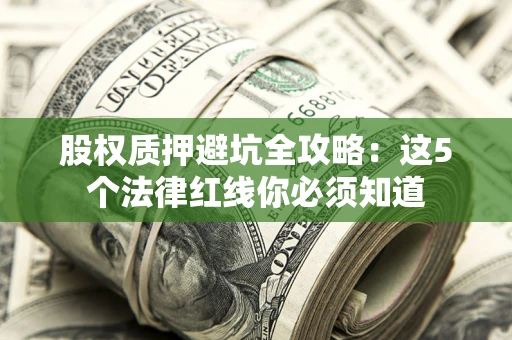 济南股权质押避坑全攻略：这5个法律红线你必须知道