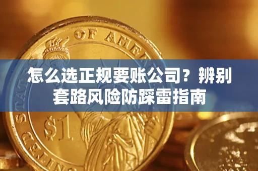 济南怎么选正规要账公司？辨别套路风险防踩雷指南