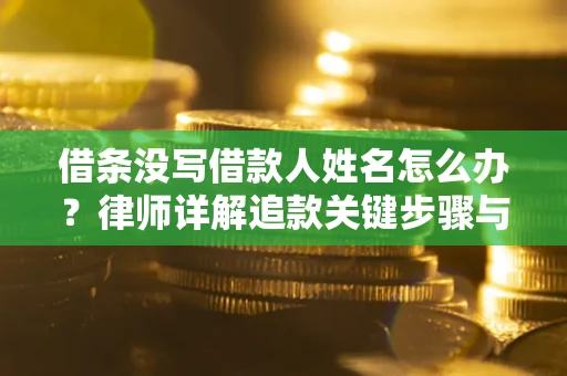 济南借条没写借款人姓名怎么办？律师详解追款关键步骤与证据链构建