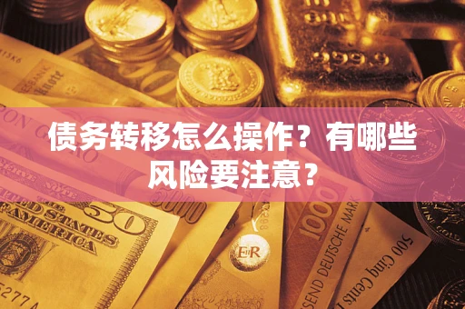 济南债务转移怎么操作？有哪些风险要注意？