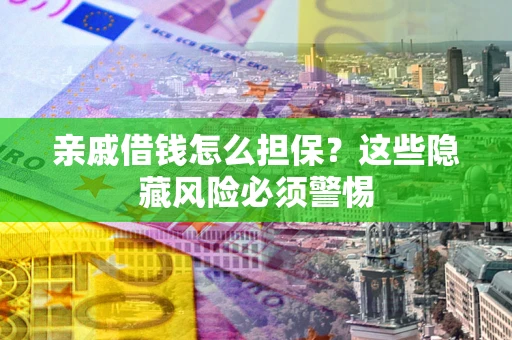 济南亲戚借钱怎么担保？这些隐藏风险必须警惕