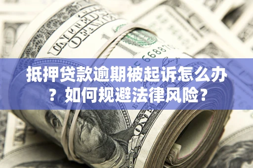 济南抵押贷款逾期被起诉怎么办？如何规避法律风险？