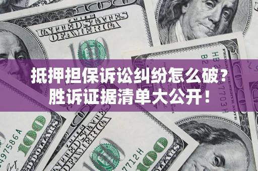 济南抵押担保诉讼纠纷怎么破？胜诉证据清单大公开！