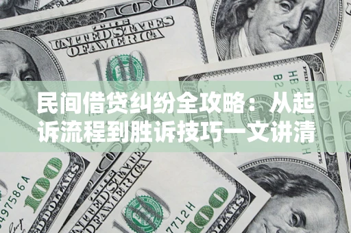 济南民间借贷纠纷全攻略：从起诉流程到胜诉技巧一文讲清