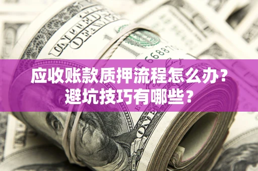 济南应收账款质押流程怎么办？避坑技巧有哪些？