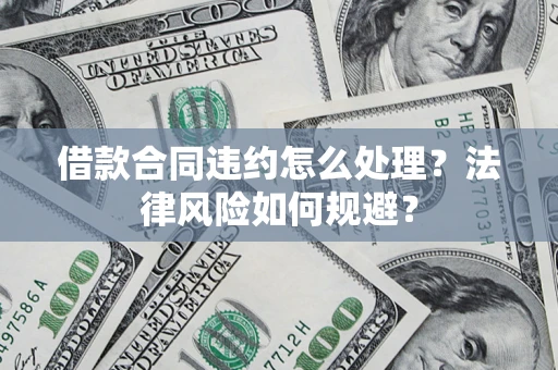济南借款合同违约怎么处理？法律风险如何规避？